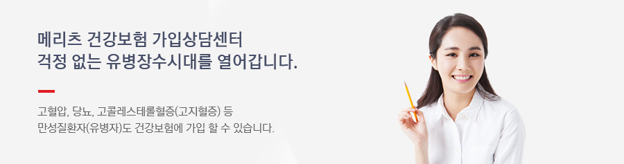 메리츠 건강보험 가입상담센터가 걱정 없는 유병장수시대를 열어갑니다. 고혈압, 당뇨, 고콜레스테롤혈증(고지혈증) 등 만성질환자(유병자)도 건강보험에 가입 할 수 있습니다.