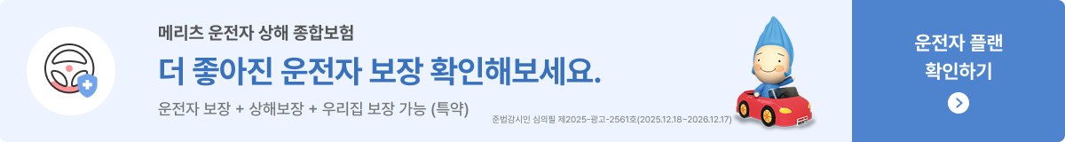 메리츠 운전자 상해 종합보험 더 좋아진 운전자 보장 확인해보세요 운전자 보장 + 상해보장 + 우리집 보장 가능, 운전자 플랜 확인하기클릭 준법감시인 심의필 제2025-광고-2561호(2025.12.18~2026.12.17)