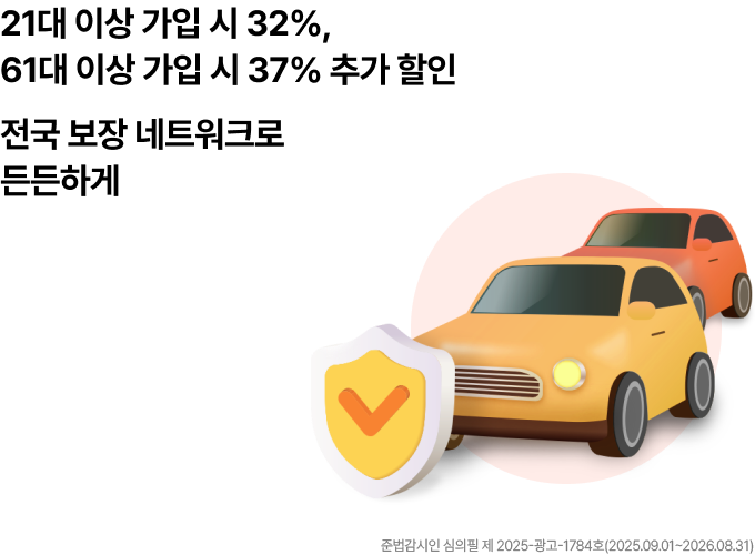 21대 이상 가입 시 32%, 61대 이상 가입 시 37% 추가 할인 / 전국보장 네트워크로 든든하게 / 준법감시인 심의필 제2025-광고-1784호(2025.09.01 ~ 2026.08.31)