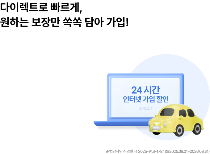 다이렉트로 빠르게, 원하는 보장만 쏙쏙 담아 가입! 24시간 인터넷 가입할인 DIRECT / 준법감시인 심의필 제2025-광고-1785호(2025.09.01~2026.08.31)